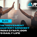 The Movement Mastery Mindset: From Gym Floor to Daily Life